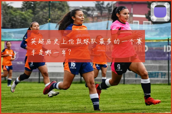 英超历史上伦敦球队最多的一个赛季是哪一年？