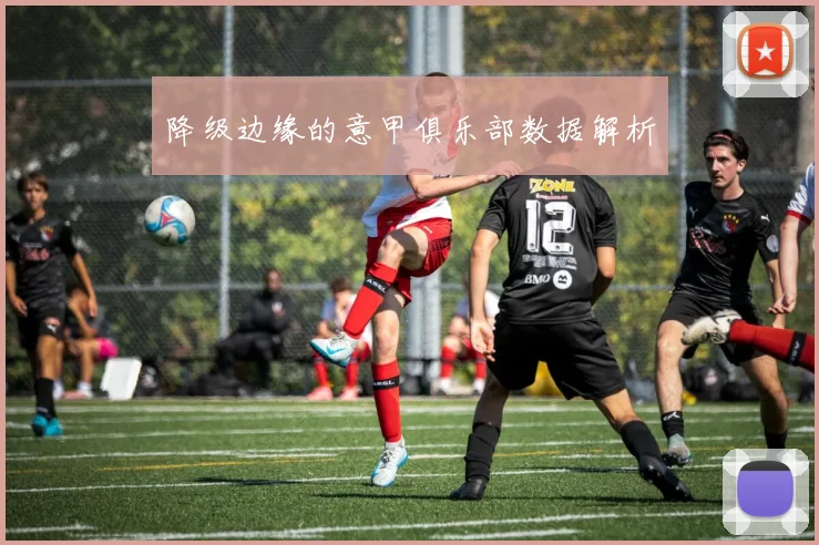 降级边缘的意甲俱乐部数据解析