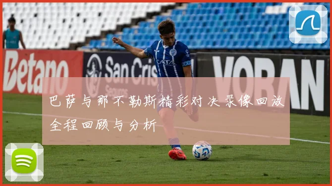 巴萨与那不勒斯精彩对决录像回放全程回顾与分析