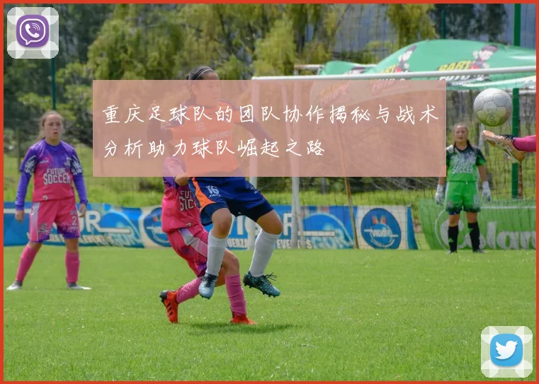 重庆足球队的团队协作揭秘与战术分析助力球队崛起之路