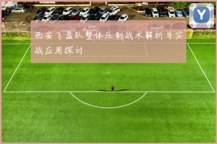 西安飞盘队整体压制战术解析与实战应用探讨