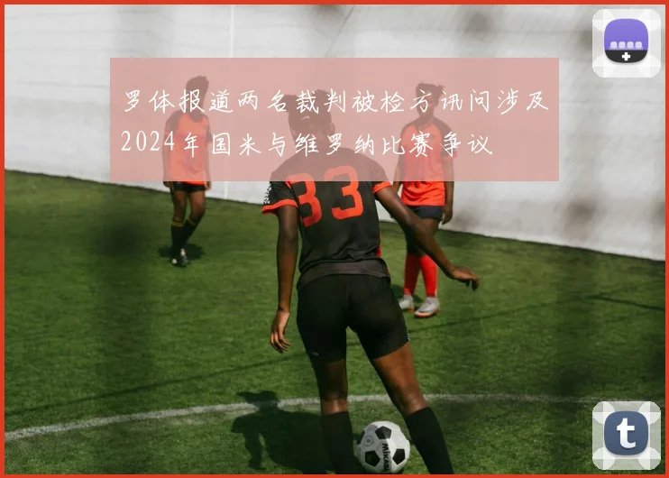 罗体报道两名裁判被检方讯问涉及2024年国米与维罗纳比赛争议