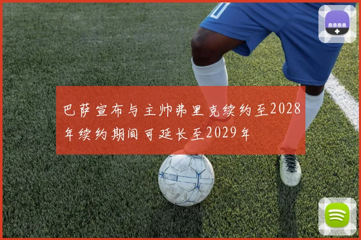 巴萨宣布与主帅弗里克续约至2028年续约期间可延长至2029年