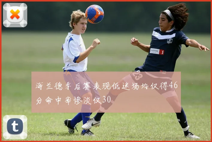 海兰德季后赛表现低迷场均仅得46分命中率惨淡仅30